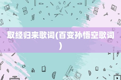 取经归来歌词(百变孙悟空歌词)