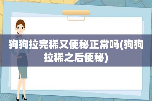 狗狗拉完稀又便秘正常吗(狗狗拉稀之后便秘)
