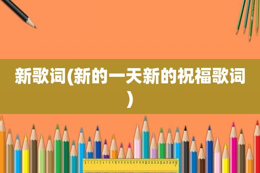 新歌词(新的一天新的祝福歌词)