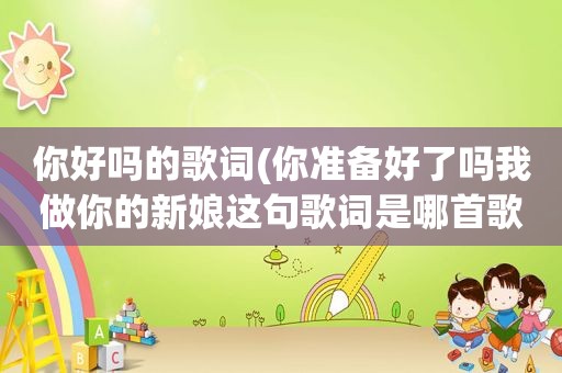 你好吗的歌词(你准备好了吗我做你的新娘这句歌词是哪首歌)