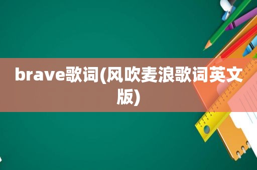 brave歌词(风吹麦浪歌词英文版)