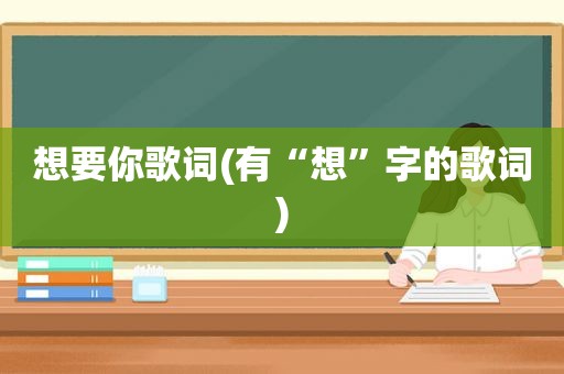 想要你歌词(有“想”字的歌词)