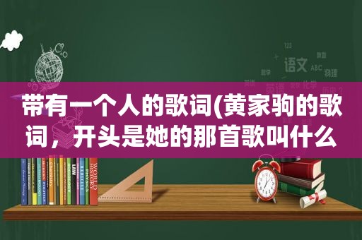 带有一个人的歌词(黄家驹的歌词，开头是她的那首歌叫什么歌名和歌词都要)