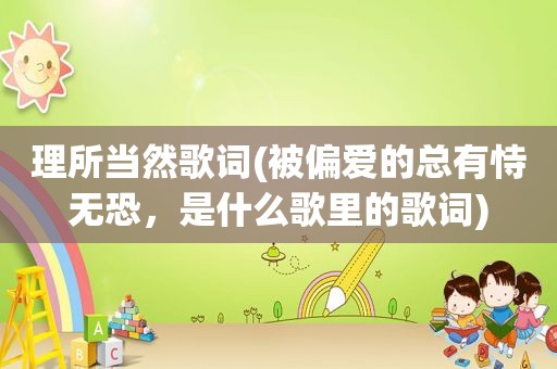 理所当然歌词(被偏爱的总有恃无恐，是什么歌里的歌词)