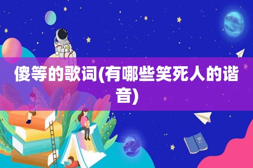 傻等的歌词(有哪些笑死人的谐音)