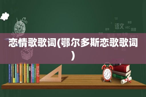 恋情歌歌词(鄂尔多斯恋歌歌词)