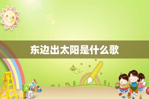 东边出太阳是什么歌
