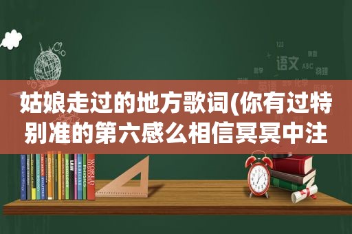 姑娘走过的地方歌词(你有过特别准的第六感么相信冥冥中注定吗)