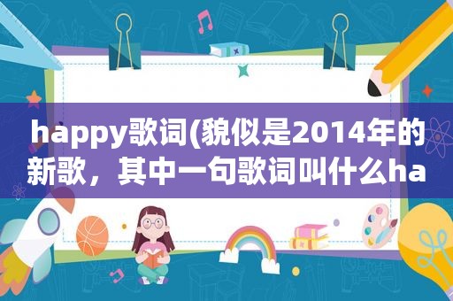 happy歌词(貌似是2014年的新歌，其中一句歌词叫什么happy)