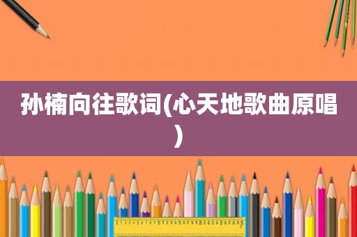 孙楠向往歌词(心天地歌曲原唱)