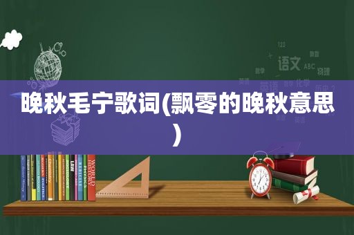 晚秋毛宁歌词(飘零的晚秋意思)