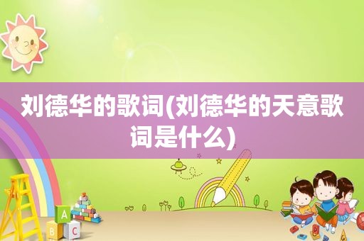 刘德华的歌词(刘德华的天意歌词是什么)