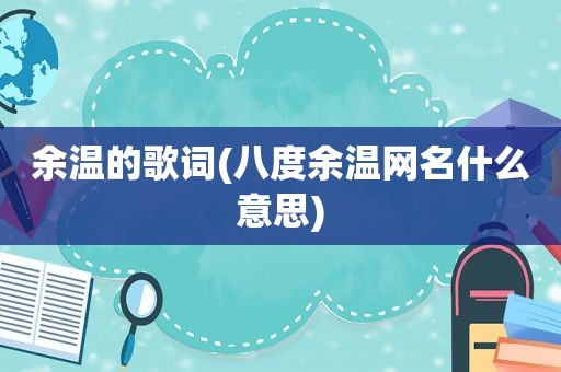 余温的歌词(八度余温网名什么意思)