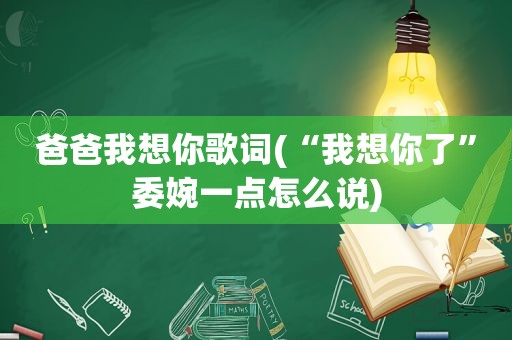 爸爸我想你歌词(“我想你了”委婉一点怎么说)