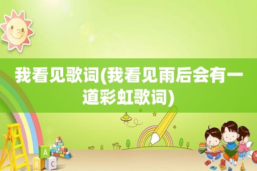我看见歌词(我看见雨后会有一道彩虹歌词)