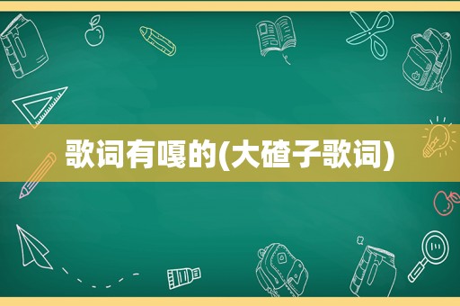 歌词有嘎的(大碴子歌词)