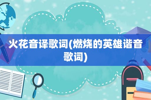 火花音译歌词(燃烧的英雄谐音歌词)