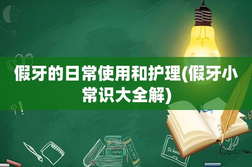 假牙的日常使用和护理(假牙小常识大全解)