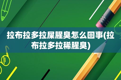拉布拉多拉屎腥臭怎么回事(拉布拉多拉稀腥臭)