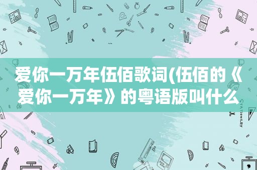 爱你一万年伍佰歌词(伍佰的《爱你一万年》的粤语版叫什么)
