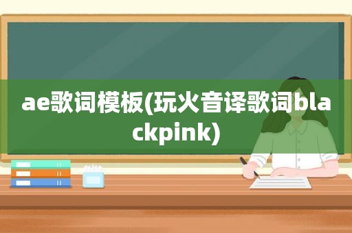 ae歌词模板(玩火音译歌词blackpink)