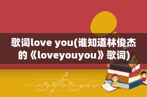 歌词love you(谁知道林俊杰的《loveyouyou》歌词)