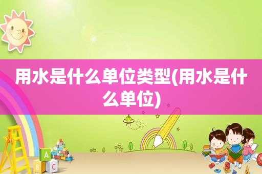 用水是什么单位类型(用水是什么单位)