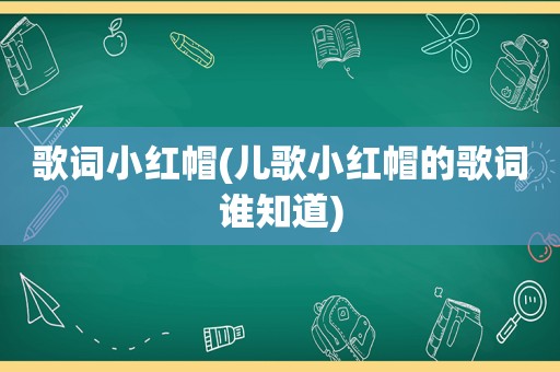 歌词小红帽(儿歌小红帽的歌词谁知道)