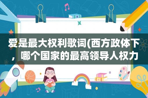 爱是最大权利歌词(西方政体下，哪个国家的最高领导人权力最大)