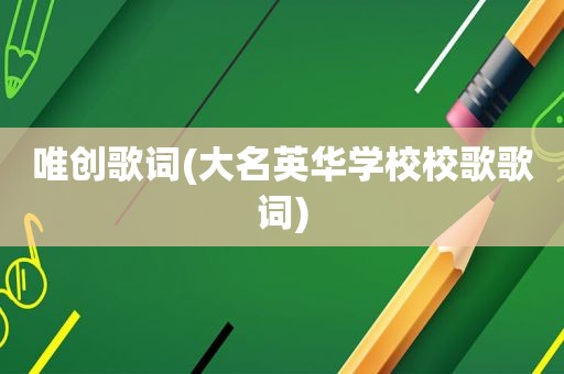 唯创歌词(大名英华学校校歌歌词)