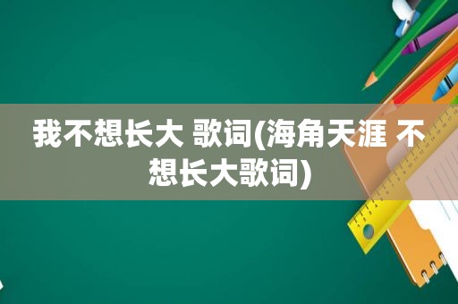 我不想长大 歌词(海角天涯 不想长大歌词)