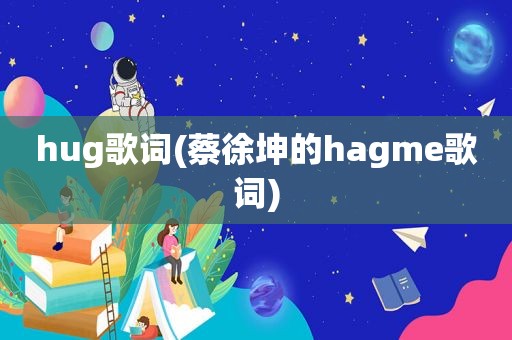 hug歌词(蔡徐坤的hagme歌词)