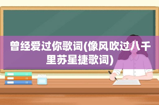 曾经爱过你歌词(像风吹过八千里苏星捷歌词)