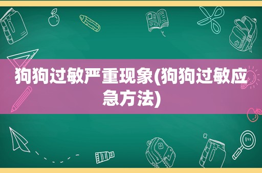 狗狗过敏严重现象(狗狗过敏应急方法)