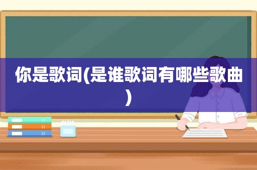 你是歌词(是谁歌词有哪些歌曲)