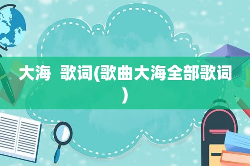 大海  歌词(歌曲大海全部歌词)