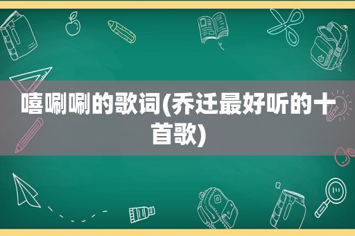嘻唰唰的歌词(乔迁最好听的十首歌)