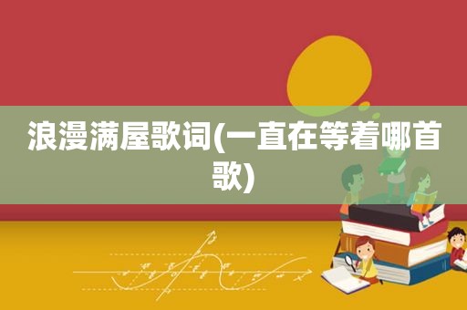 浪漫满屋歌词(一直在等着哪首歌)