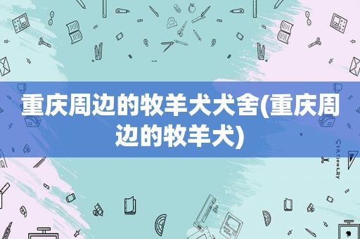 重庆周边的牧羊犬犬舍(重庆周边的牧羊犬)