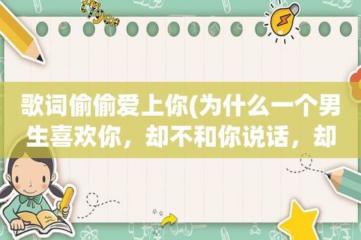 歌词偷偷爱上你(为什么一个男生喜欢你，却不和你说话，却偷偷看你是因为他内向吗)