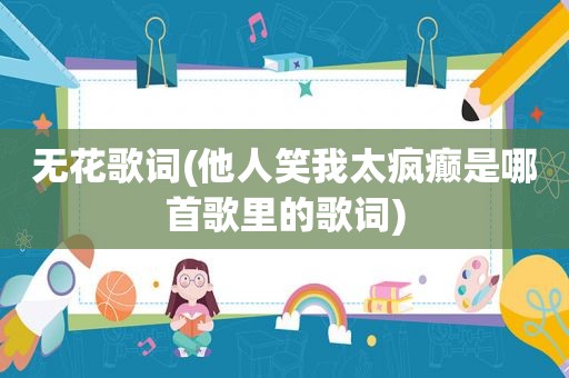 无花歌词(他人笑我太疯癫是哪首歌里的歌词)