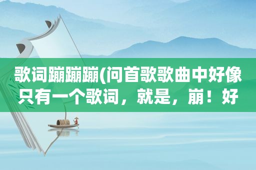 歌词蹦蹦蹦(问首歌歌曲中好像只有一个歌词，就是，崩！好像是外国人唱的，我在前两年杭州的出租车上听到的，蹦蹦蹦)
