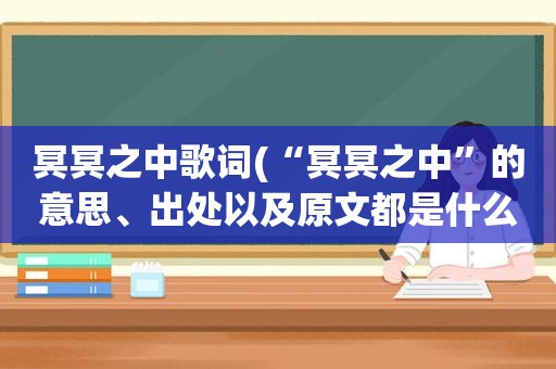 冥冥之中歌词(“冥冥之中”的意思、出处以及原文都是什么)