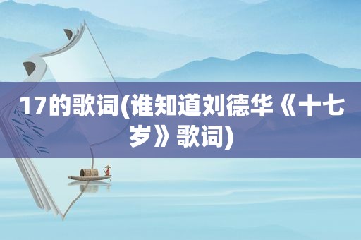 17的歌词(谁知道刘德华《十七岁》歌词)
