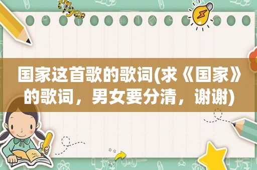 国家这首歌的歌词(求《国家》的歌词，男女要分清，谢谢)