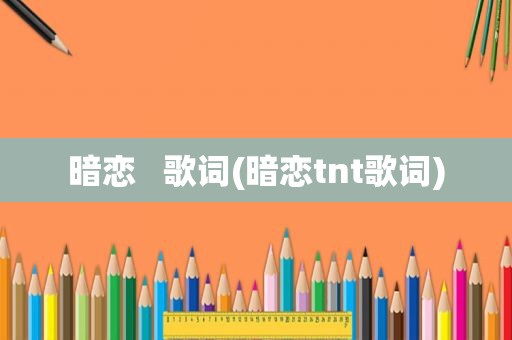 暗恋   歌词(暗恋tnt歌词)