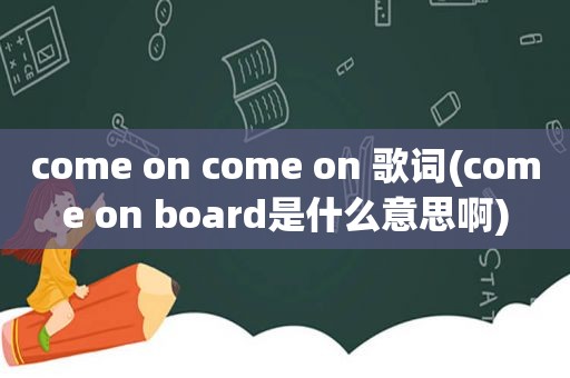 come on come on 歌词(come on board是什么意思啊)