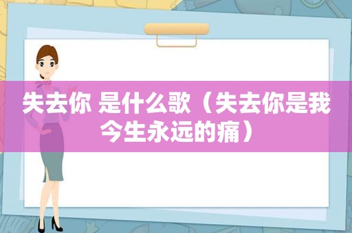 失去你 是什么歌（失去你是我今生永远的痛）