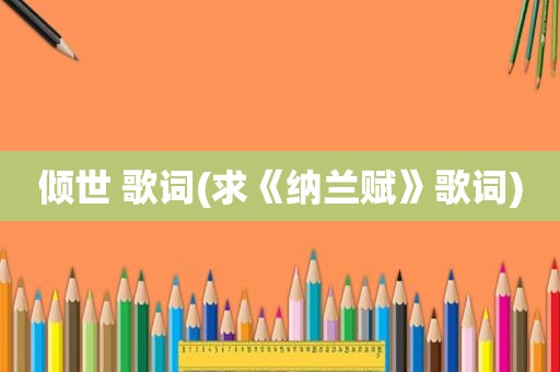 倾世 歌词(求《纳兰赋》歌词)