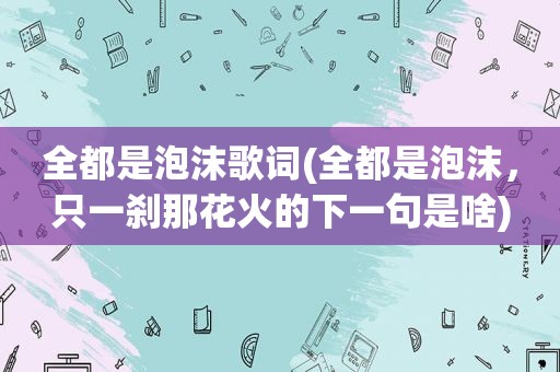 全都是泡沫歌词(全都是泡沫，只一刹那花火的下一句是啥)